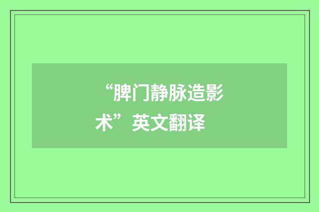 “脾门静脉造影术”英文翻译