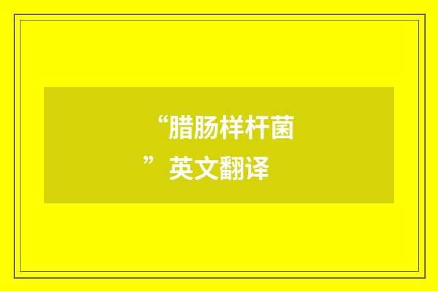 “腊肠样杆菌”英文翻译