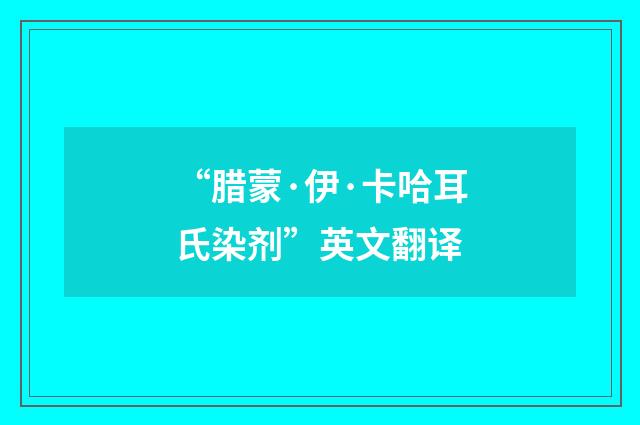 “腊蒙·伊·卡哈耳氏染剂”英文翻译
