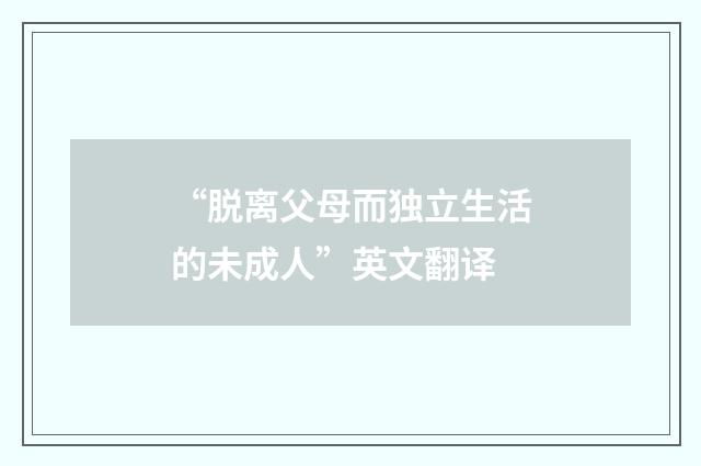 “脱离父母而独立生活的未成人”英文翻译