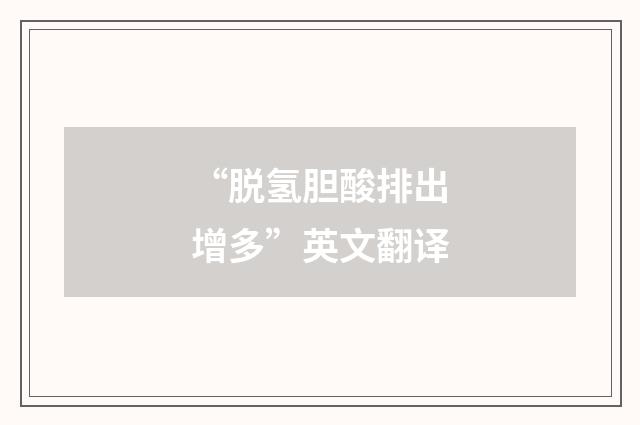 “脱氢胆酸排出增多”英文翻译