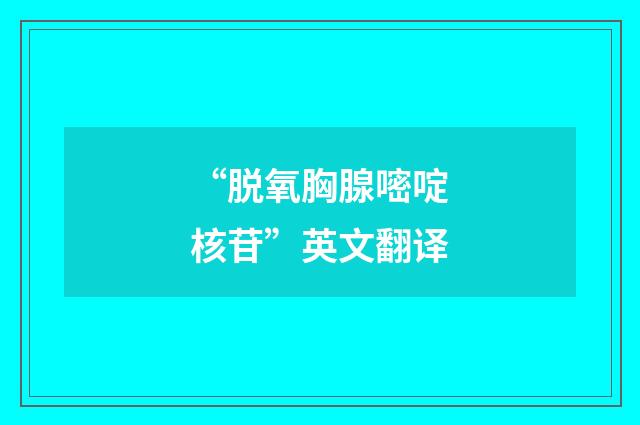 “脱氧胸腺嘧啶核苷”英文翻译