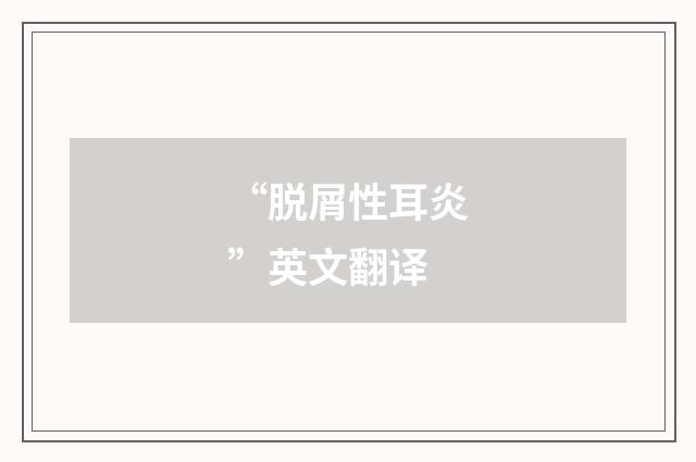 “脱屑性耳炎”英文翻译