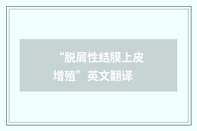 “脱屑性结膜上皮增殖”英文翻译