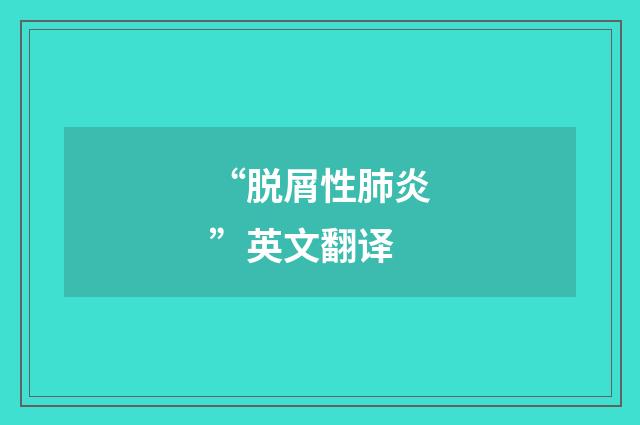 “脱屑性肺炎”英文翻译