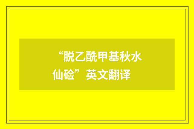 “脱乙酰甲基秋水仙硷”英文翻译