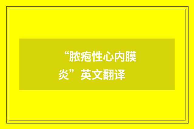 “脓疱性心内膜炎”英文翻译