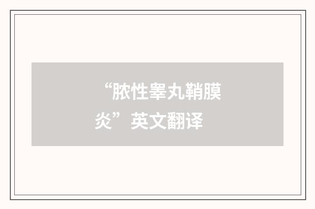 “脓性睾丸鞘膜炎”英文翻译