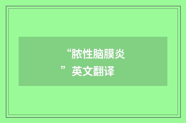“脓性脑膜炎”英文翻译