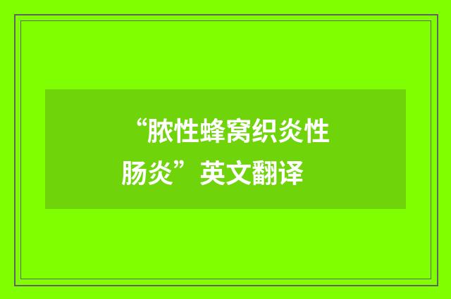 “脓性蜂窝织炎性肠炎”英文翻译