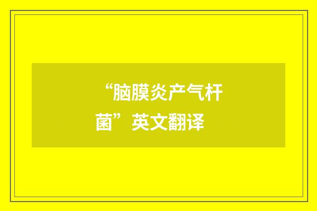 “脑膜炎产气杆菌”英文翻译
