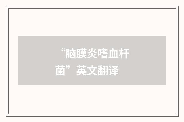 “脑膜炎嗜血杆菌”英文翻译