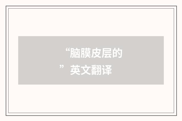 “脑膜皮层的”英文翻译