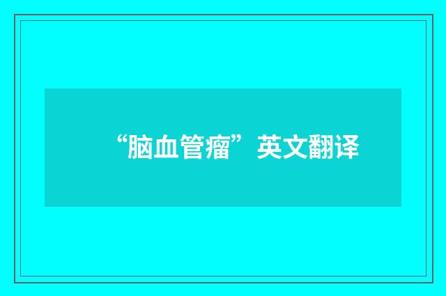 “脑血管瘤”英文翻译