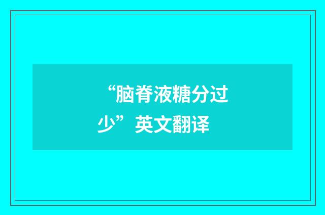 “脑脊液糖分过少”英文翻译