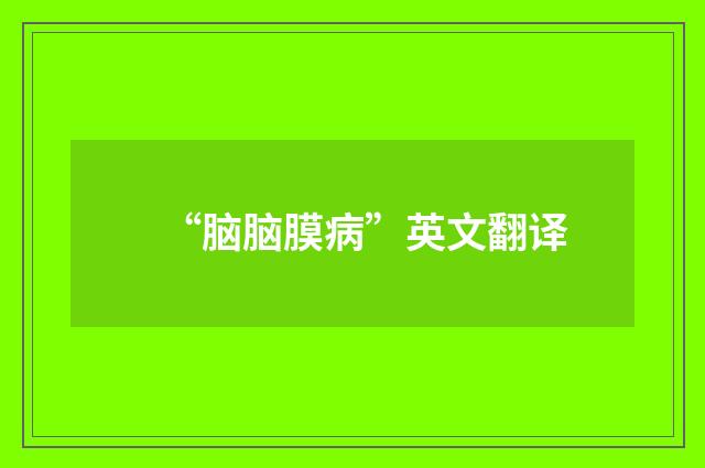 “脑脑膜病”英文翻译