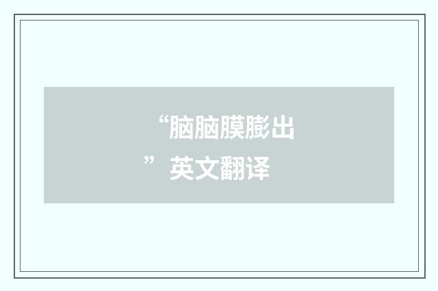 “脑脑膜膨出”英文翻译