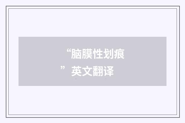 “脑膜性划痕”英文翻译