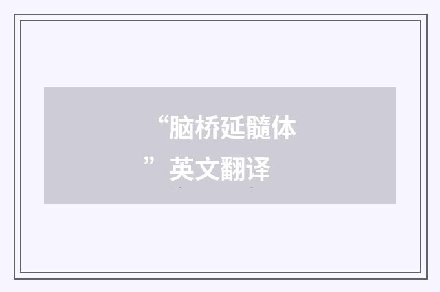 “脑桥延髓体”英文翻译