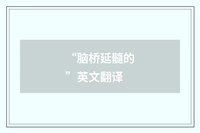 “脑桥延髓的”英文翻译