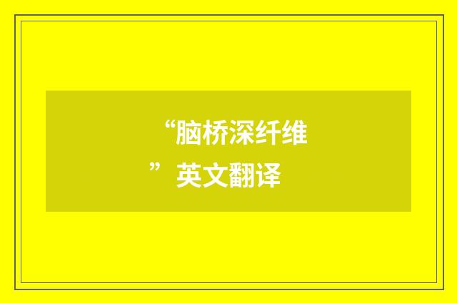 “脑桥深纤维”英文翻译