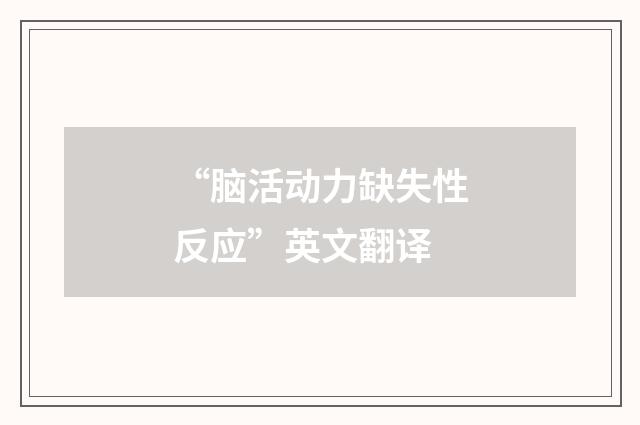 “脑活动力缺失性反应”英文翻译