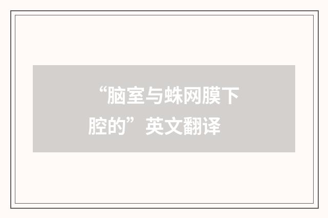 “脑室与蛛网膜下腔的”英文翻译