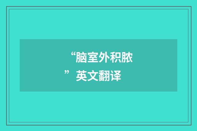 “脑室外积脓”英文翻译