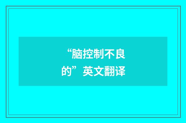 “脑控制不良的”英文翻译