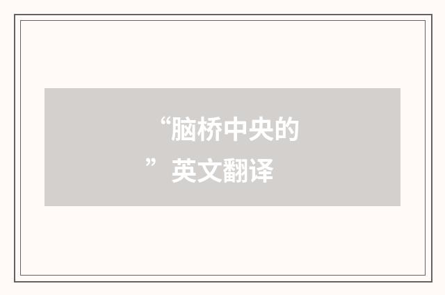 “脑桥中央的”英文翻译