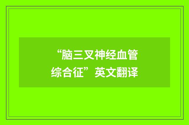 “脑三叉神经血管综合征”英文翻译