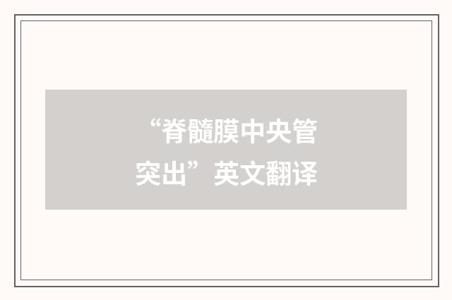 “脊髓膜中央管突出”英文翻译