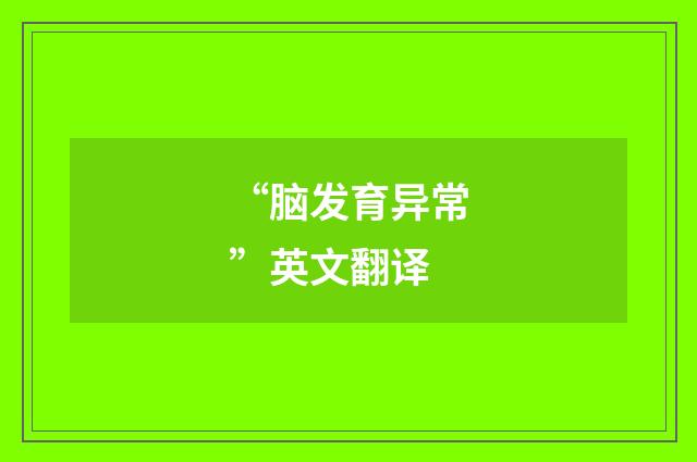 “脑发育异常”英文翻译