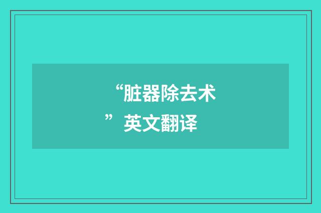 “脏器除去术”英文翻译