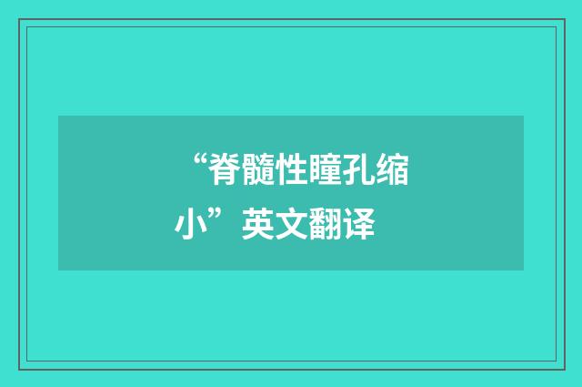 “脊髓性瞳孔缩小”英文翻译