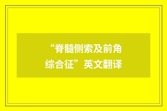 “脊髓侧索及前角综合征”英文翻译