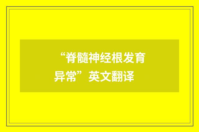 “脊髓神经根发育异常”英文翻译
