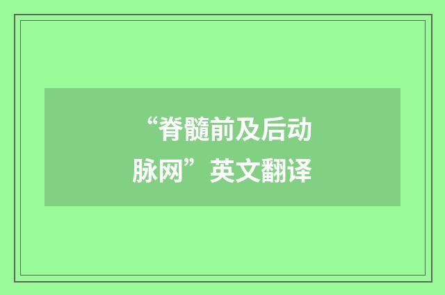 “脊髓前及后动脉网”英文翻译