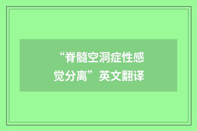 “脊髓空洞症性感觉分离”英文翻译