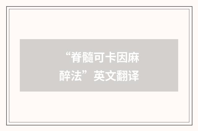 “脊髓可卡因麻醉法”英文翻译