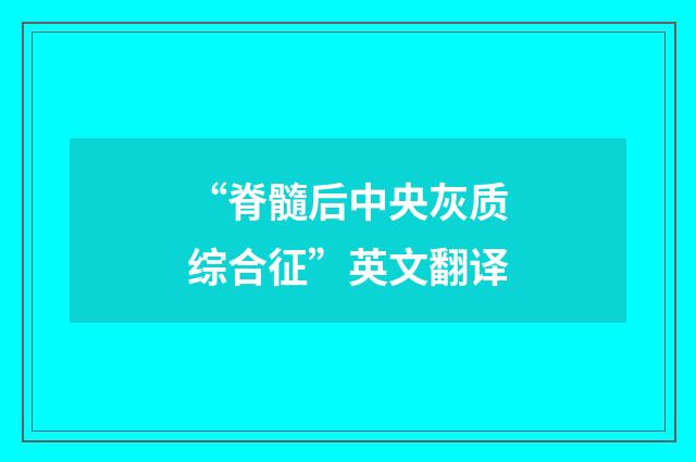 “脊髓后中央灰质综合征”英文翻译