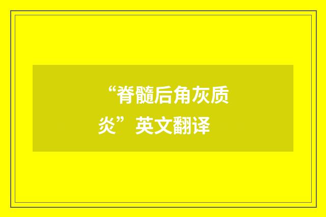 “脊髓后角灰质炎”英文翻译