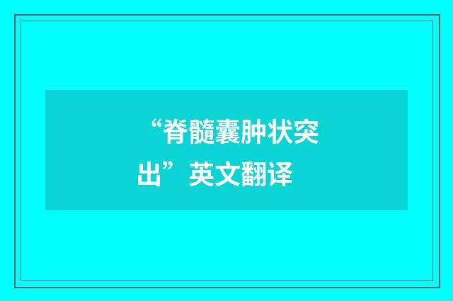 “脊髓囊肿状突出”英文翻译