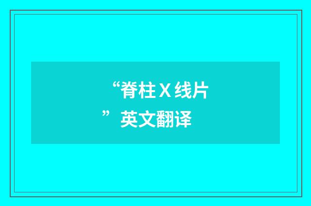 “脊柱Ｘ线片”英文翻译