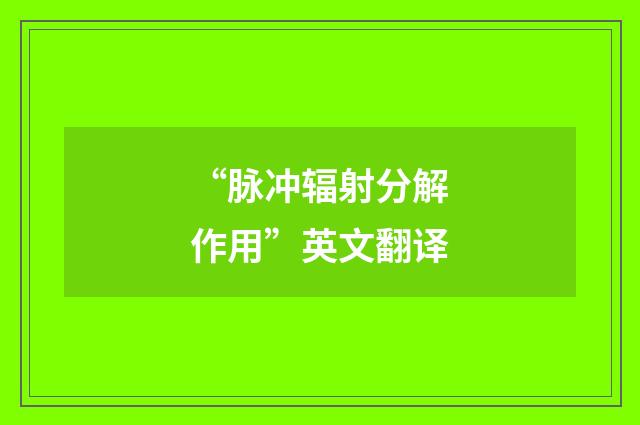 “脉冲辐射分解作用”英文翻译