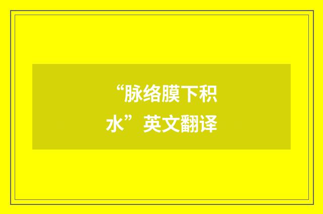 “脉络膜下积水”英文翻译