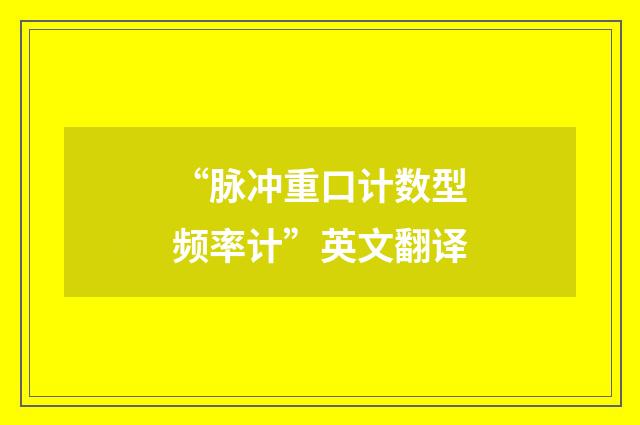 “脉冲重口计数型频率计”英文翻译
