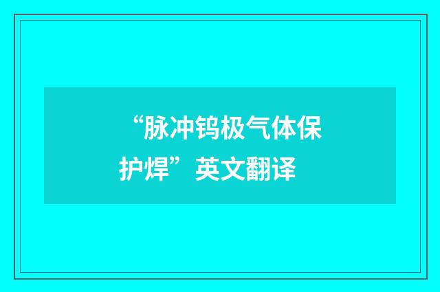 “脉冲钨极气体保护焊”英文翻译