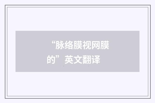 “脉络膜视网膜的”英文翻译