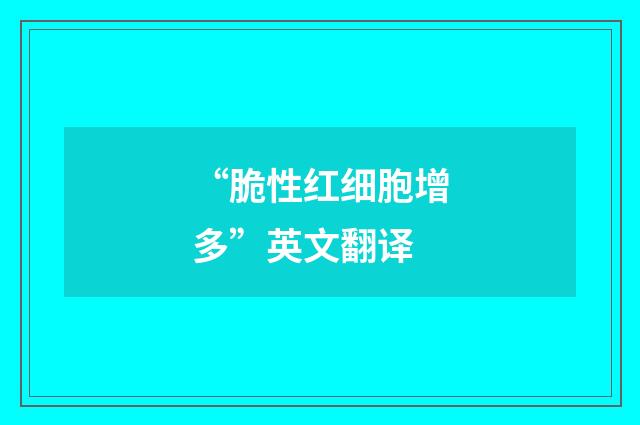 “脆性红细胞增多”英文翻译